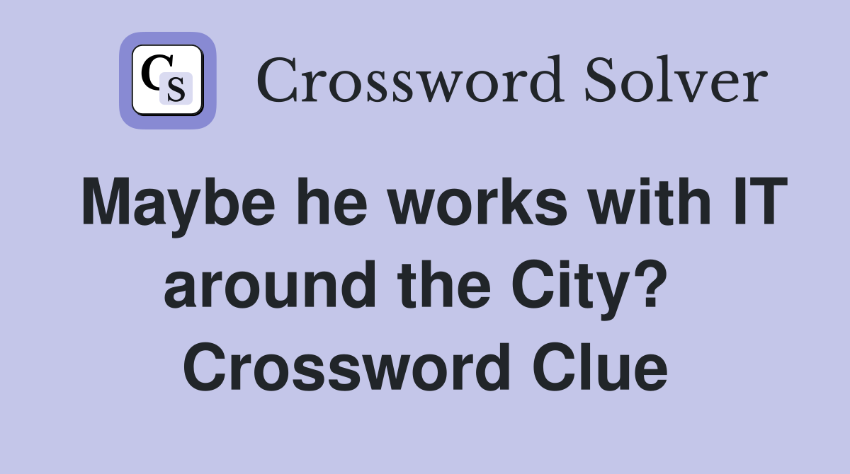 Maybe he works with IT around the City?  Crossword Clue