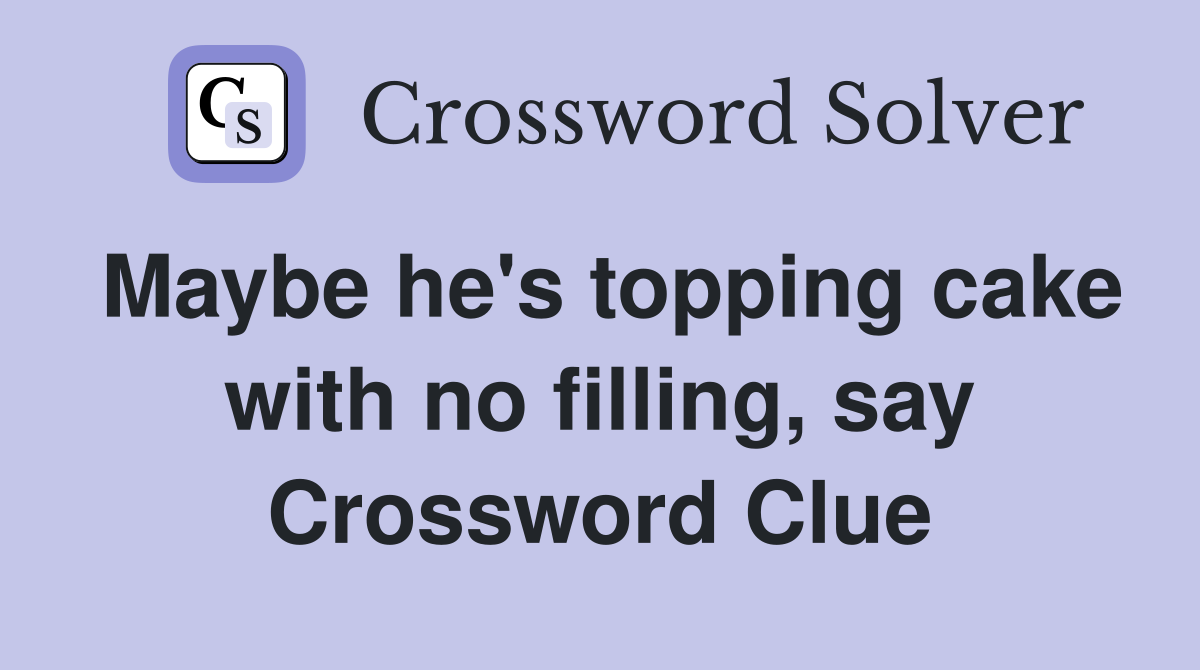 Maybe he's topping cake with no filling, say Crossword Clue