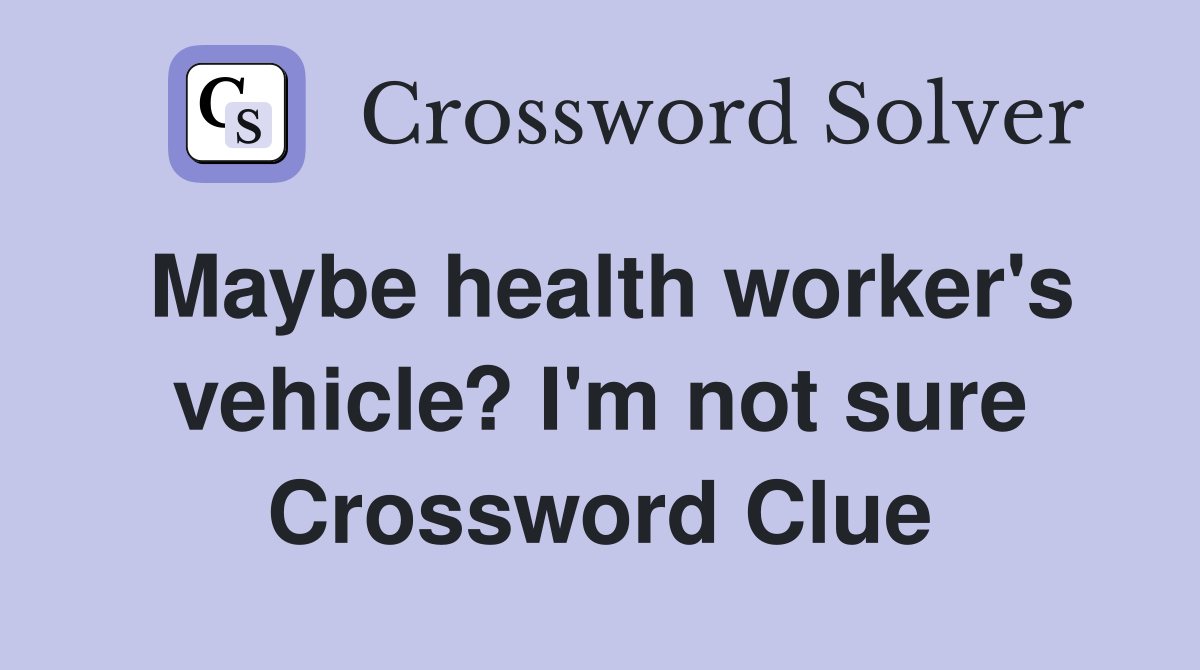 Maybe health worker's vehicle? I'm not sure Crossword Clue