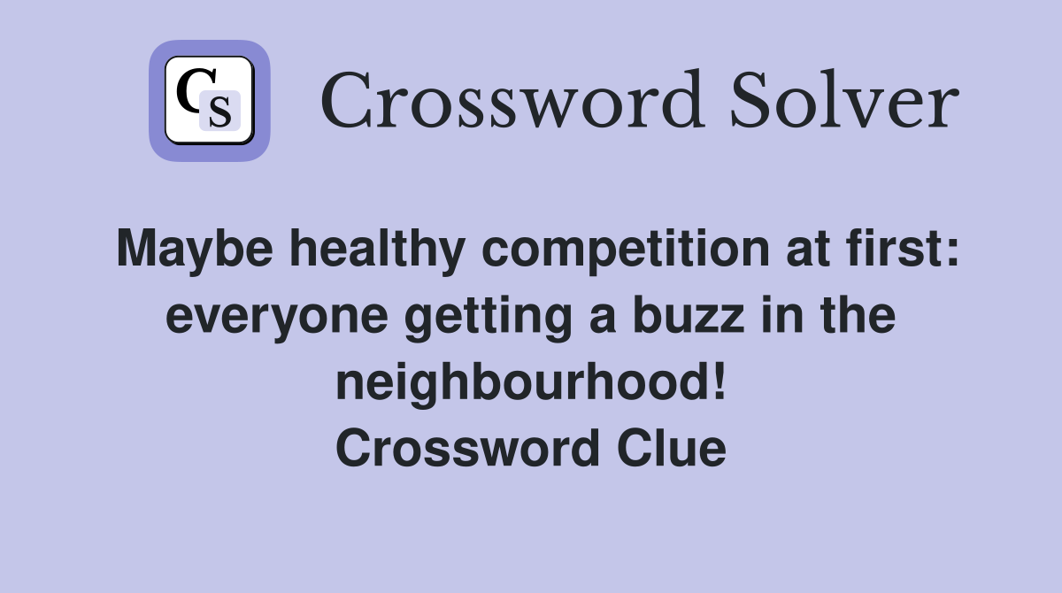 Maybe healthy competition at first: everyone getting a buzz in the neighbourhood! Crossword Clue