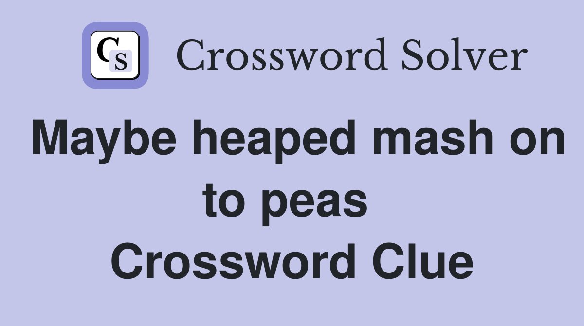 Maybe heaped mash on to peas  Crossword Clue