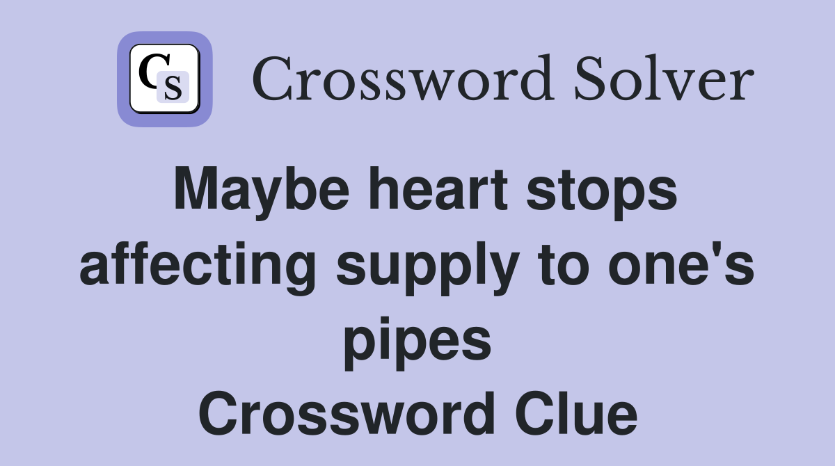 Maybe heart stops affecting supply to one's pipes Crossword Clue