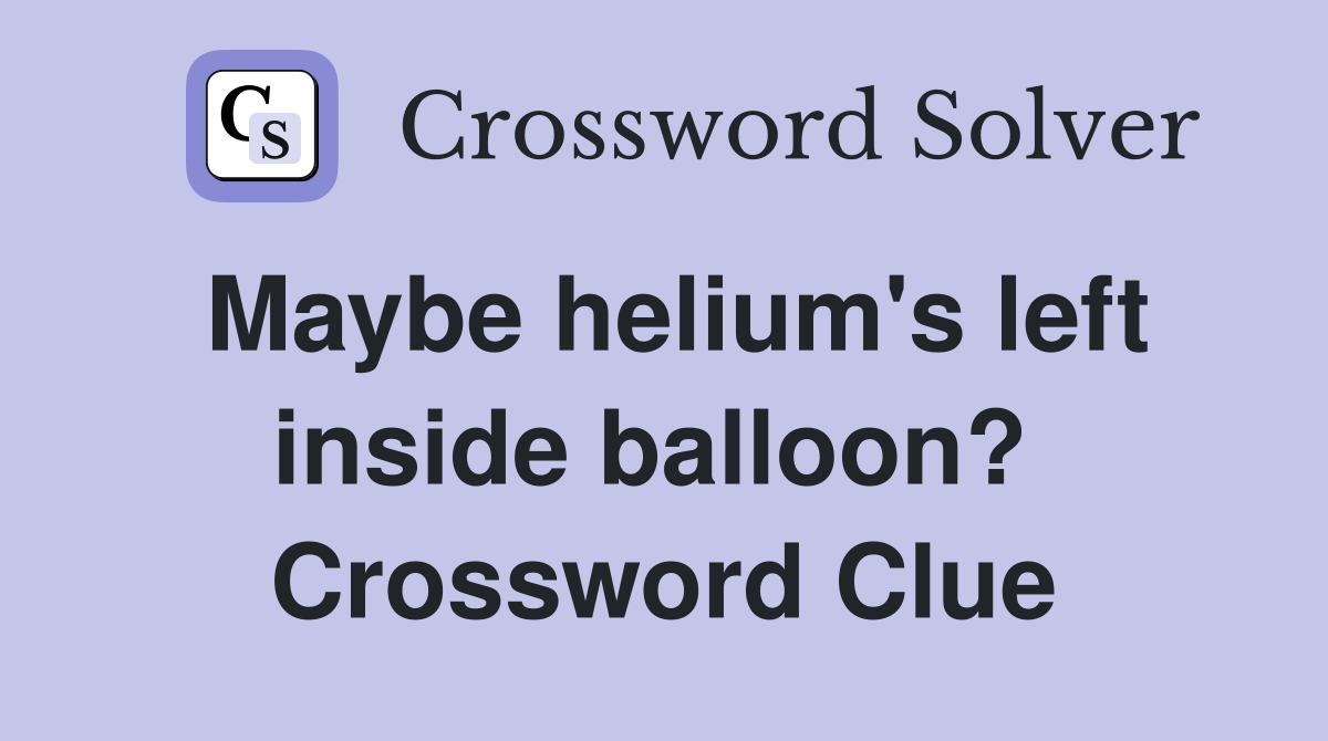 Maybe helium's left inside balloon?  Crossword Clue