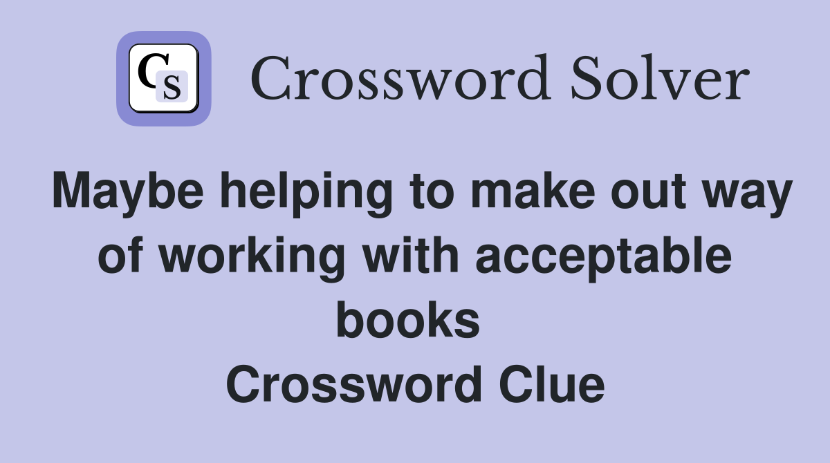 Maybe helping to make out way of working with acceptable books  Crossword Clue