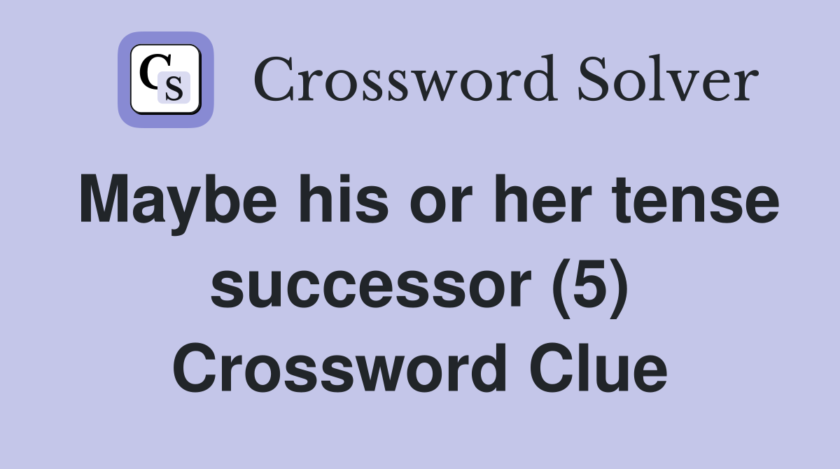 Maybe his or her tense successor (5) Crossword Clue