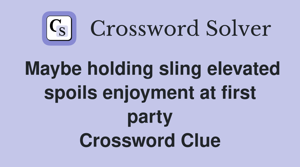 Maybe holding sling elevated spoils enjoyment at first party Crossword Clue