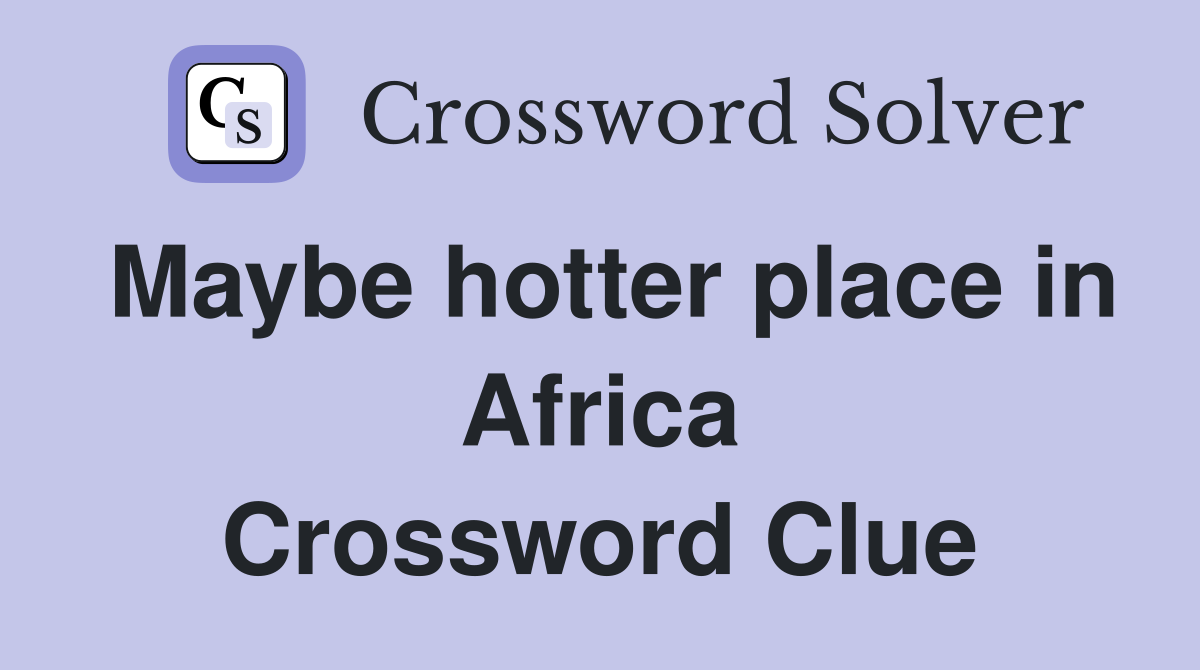 Maybe hotter place in Africa Crossword Clue