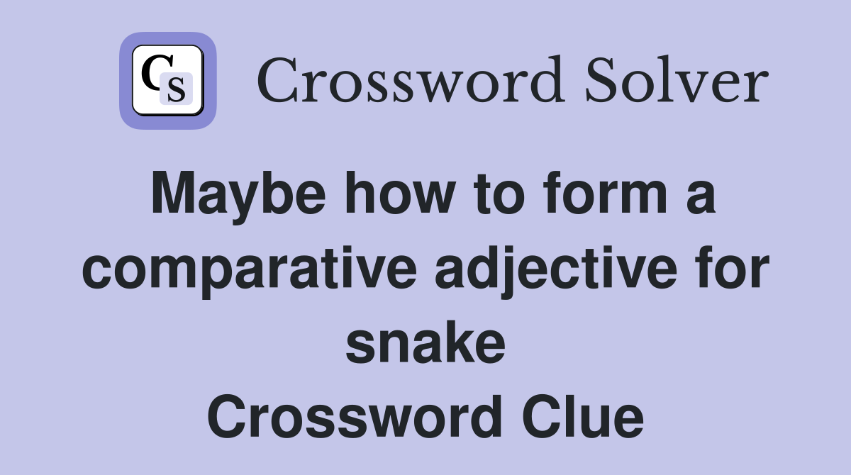 Maybe how to form a comparative adjective for snake Crossword Clue