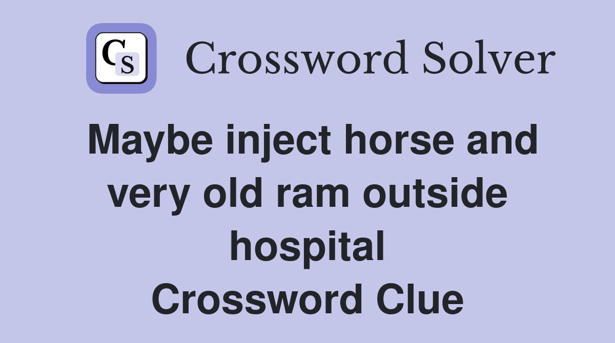 Maybe inject horse and very old ram outside hospital Crossword Clue