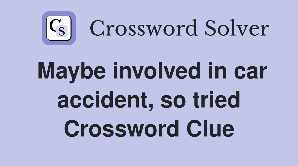 Maybe involved in car accident, so tried Crossword Clue
