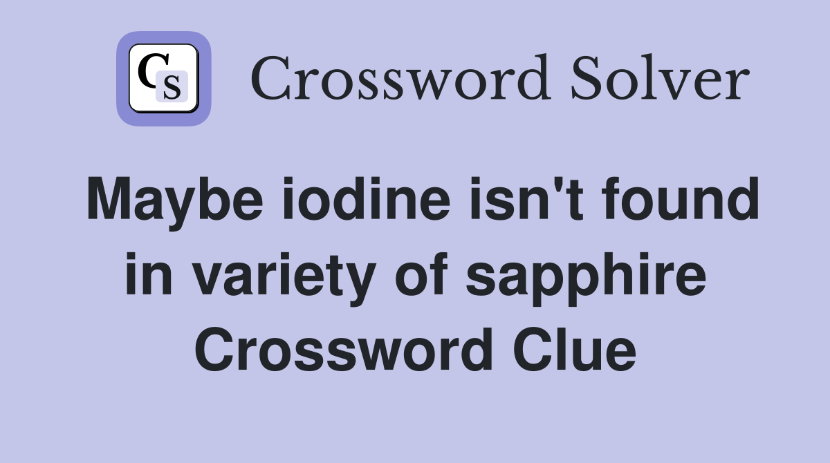Maybe iodine isn't found in variety of sapphire Crossword Clue