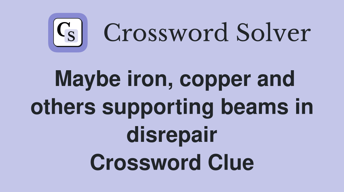 Maybe iron, copper and others supporting beams in disrepair Crossword Clue