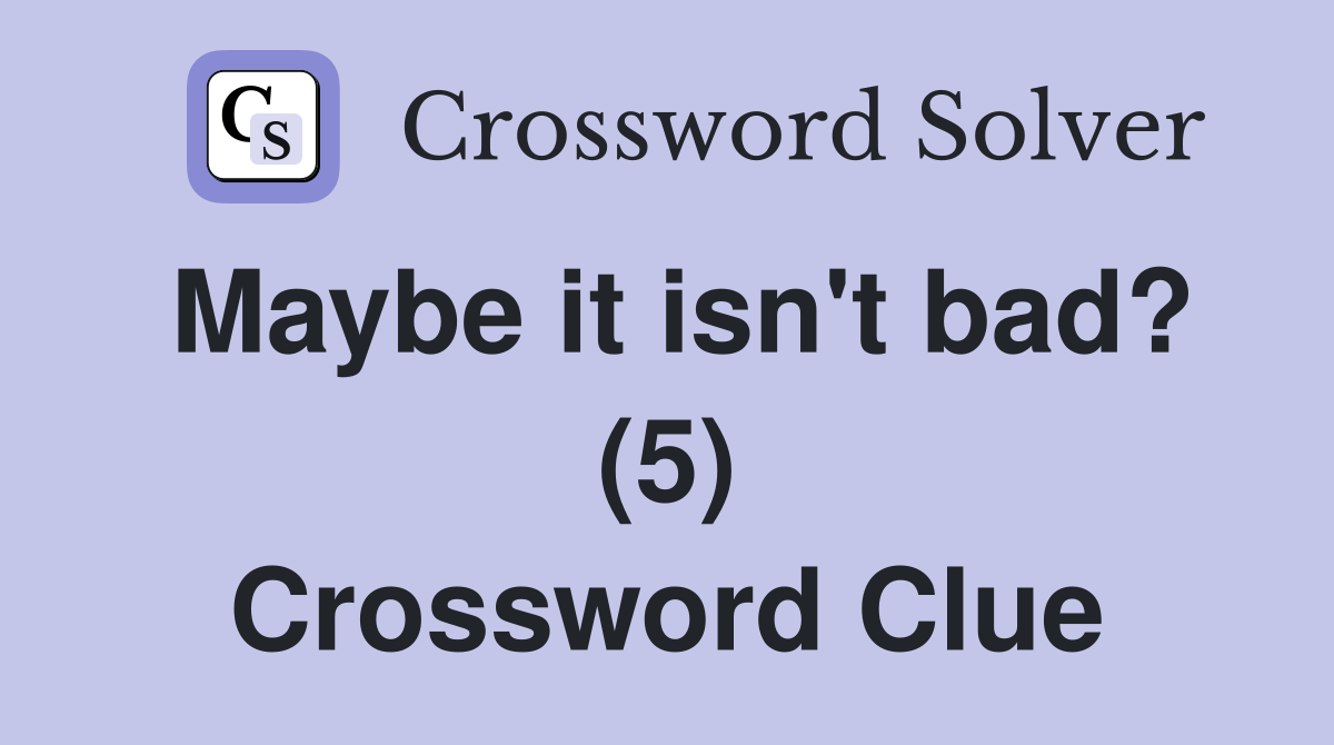 Maybe it isn't bad? (5) Crossword Clue