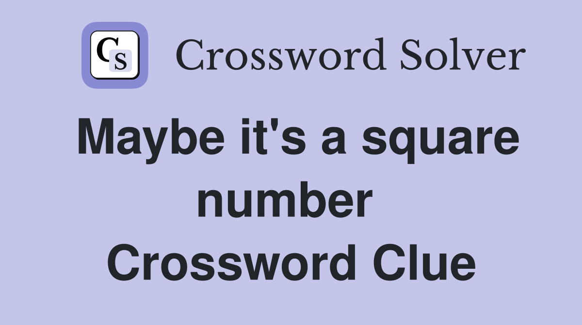 Maybe it's a square number  Crossword Clue