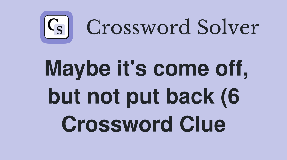 Maybe it #39 s come off but not put back (6) Crossword Clue Answers Maybe it #39 s come off but not put back (6) Crossword Clue Answers