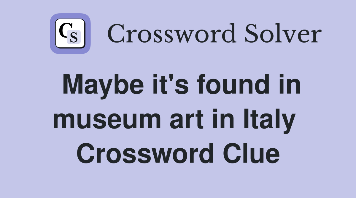 Maybe it's found in museum art in Italy  Crossword Clue