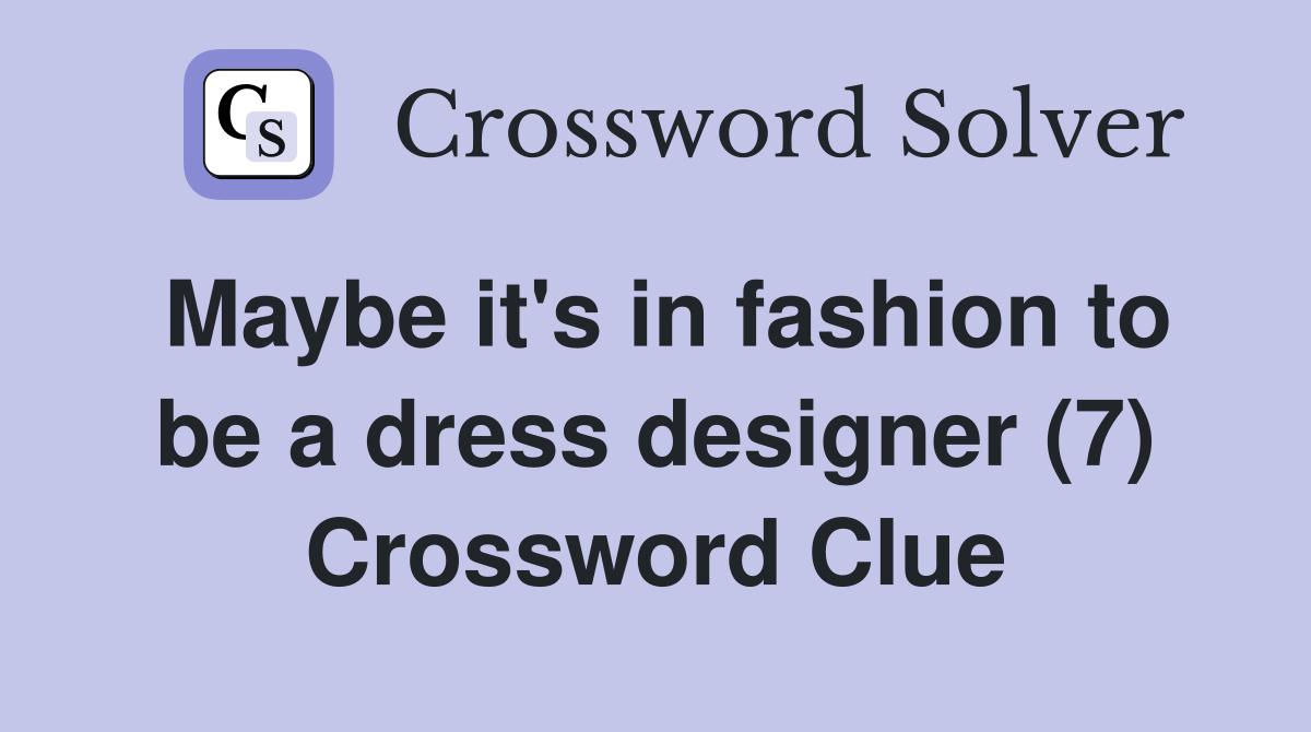 Maybe it's in fashion to be a dress designer (7) Crossword Clue