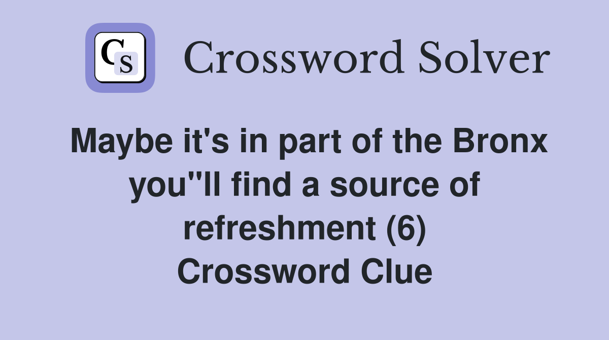 Maybe it's in part of the Bronx you"ll find a source of refreshment (6) Crossword Clue