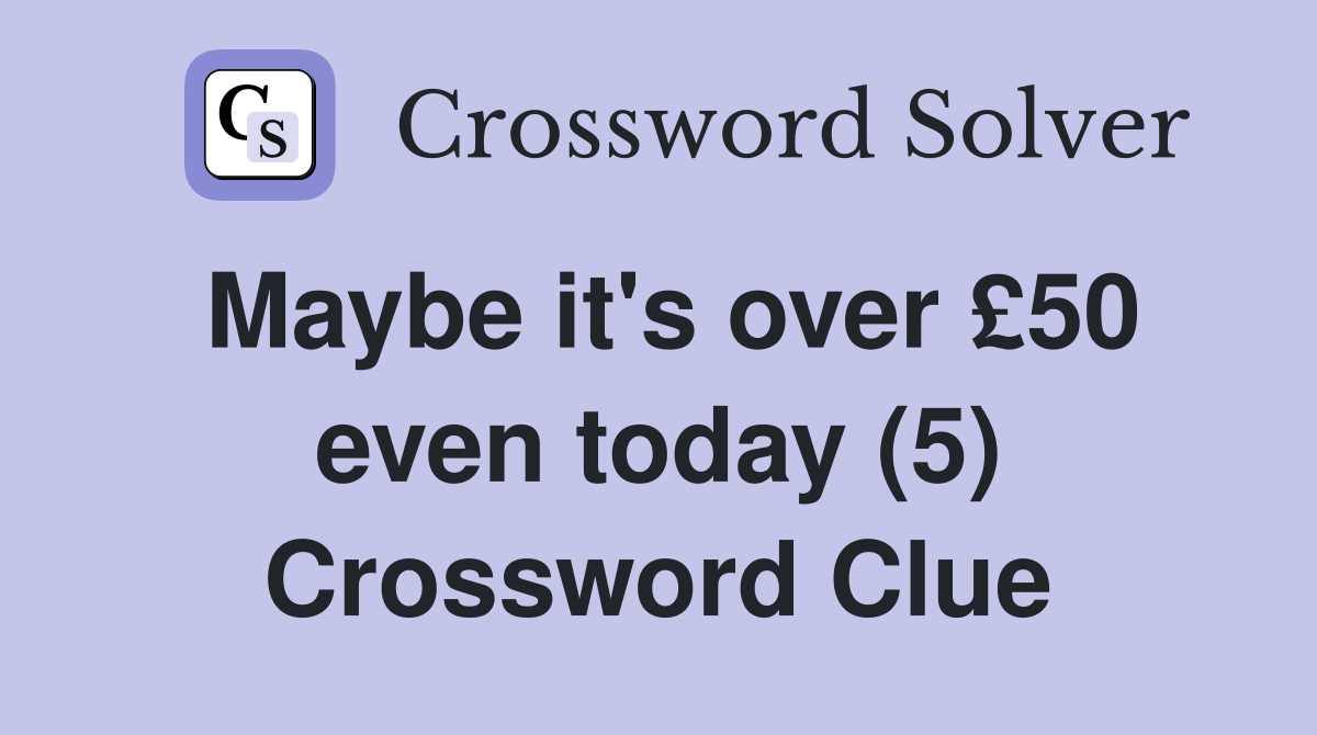 Maybe it's over £50 even today (5) Crossword Clue