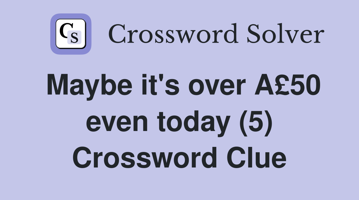 Maybe it's over A£50 even today (5) Crossword Clue