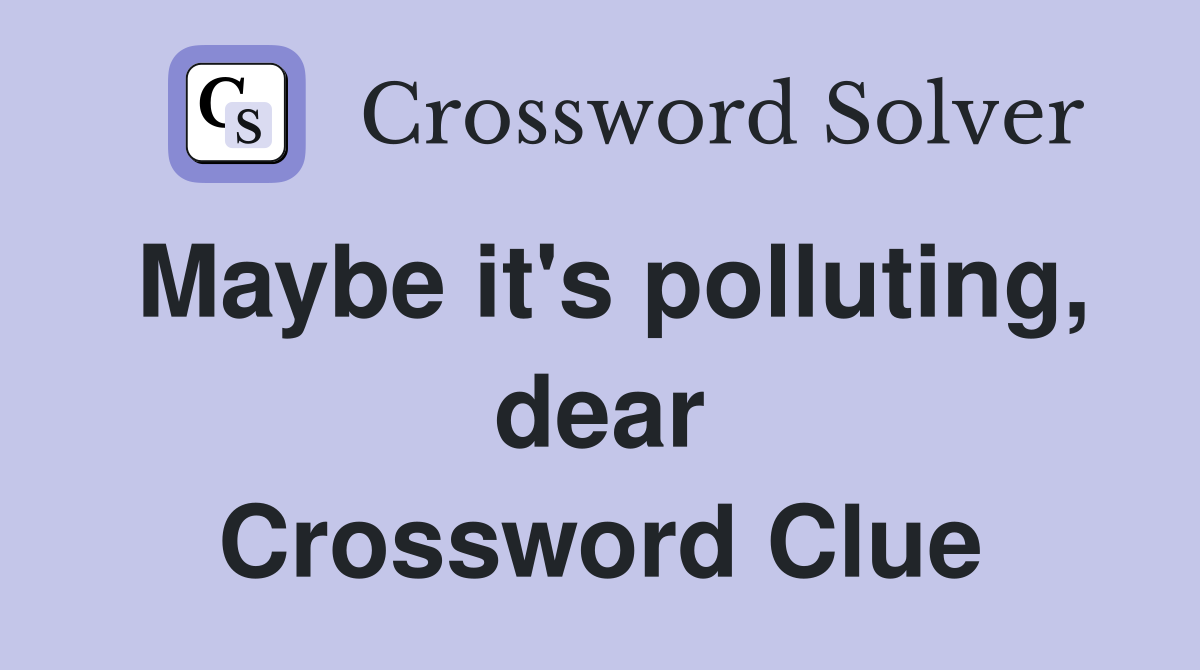 Maybe it's polluting, dear Crossword Clue