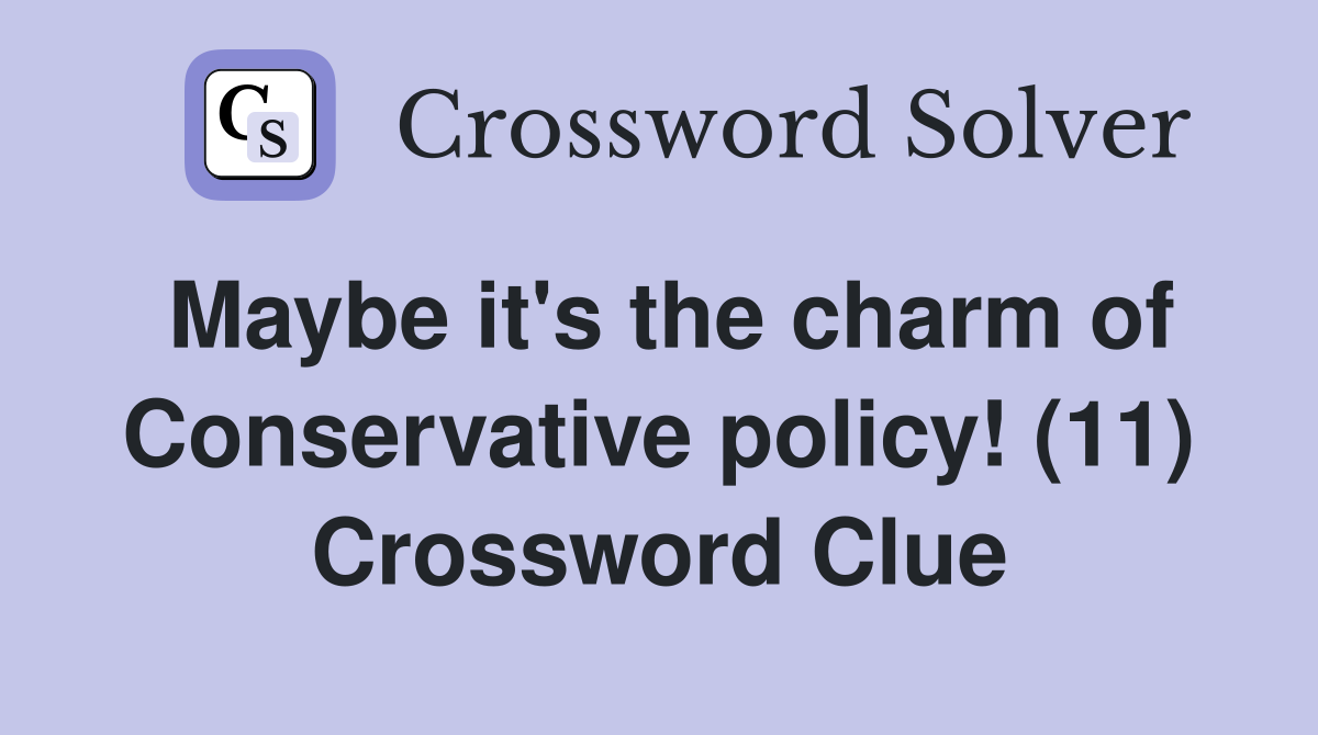Maybe it's the charm of Conservative policy! (11) Crossword Clue