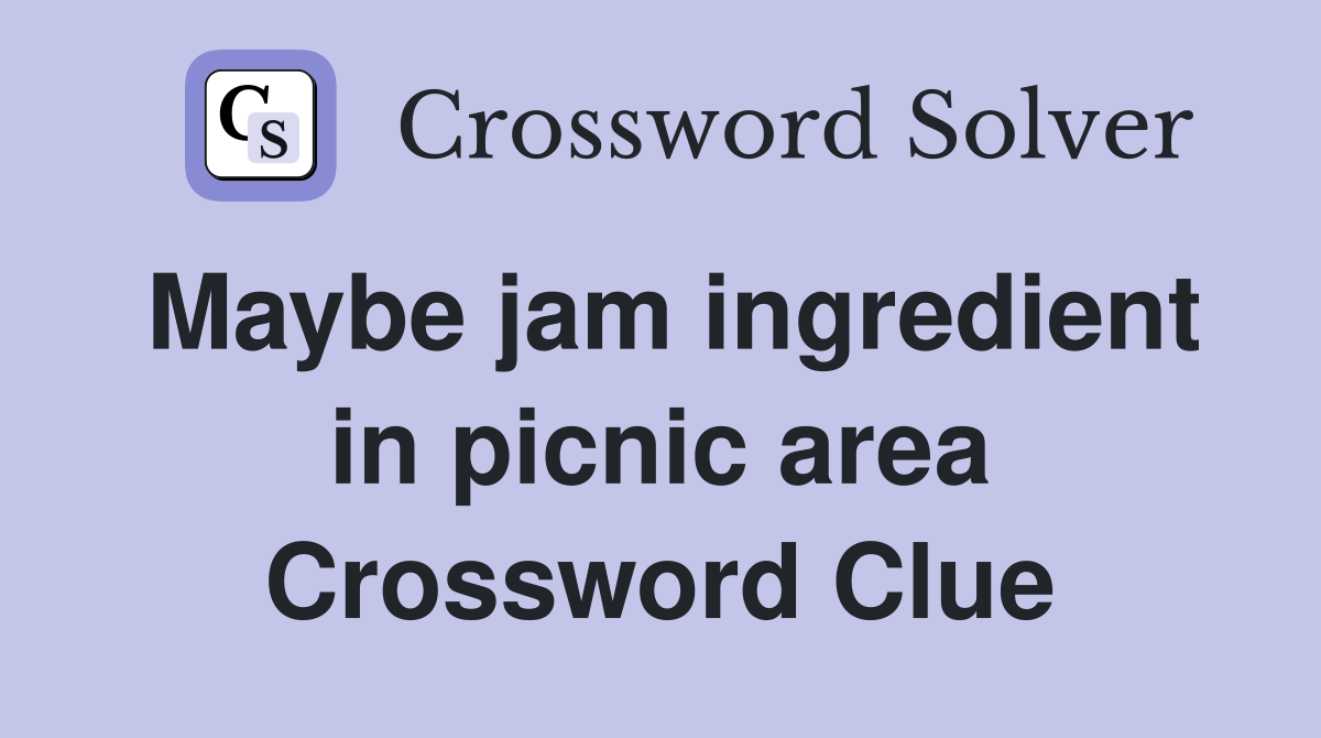 Maybe jam ingredient in picnic area Crossword Clue