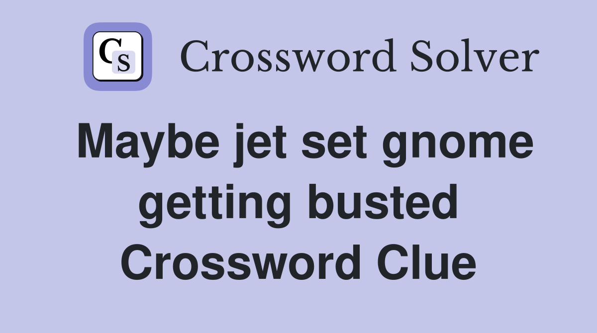Maybe jet set gnome getting busted Crossword Clue