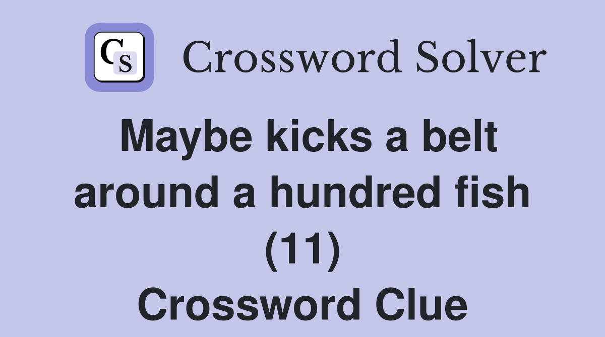 Maybe kicks a belt around a hundred fish (11) Crossword Clue