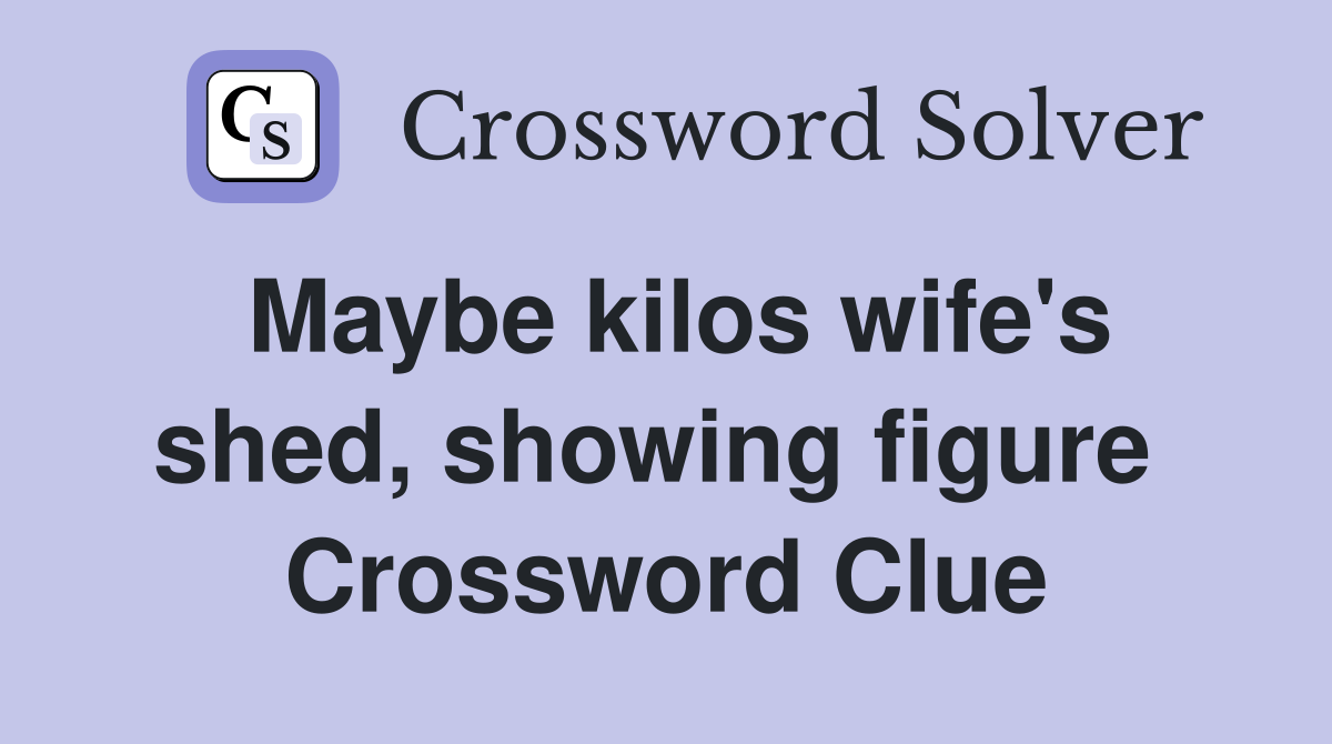 Maybe kilos wife's shed, showing figure  Crossword Clue