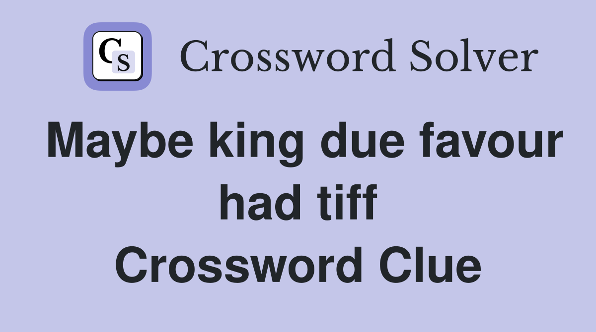 Maybe king due favour had tiff Crossword Clue