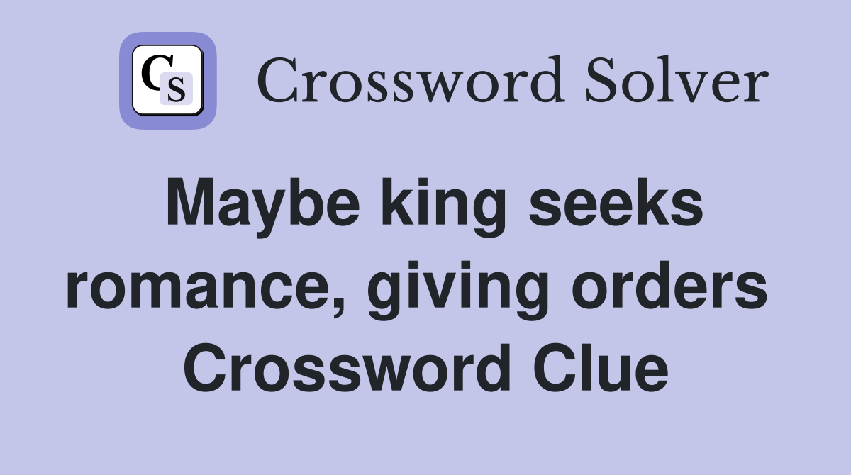 Maybe king seeks romance, giving orders  Crossword Clue