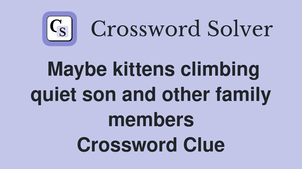 Maybe kittens climbing quiet son and other family members Crossword Clue