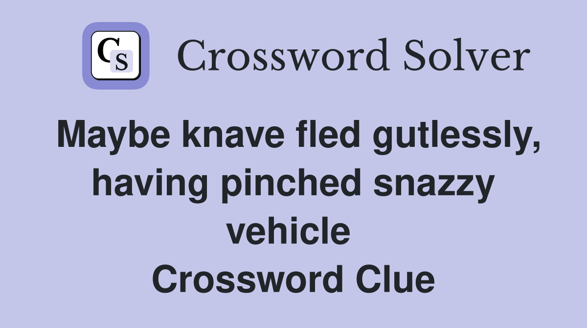 Maybe knave fled gutlessly, having pinched snazzy vehicle  Crossword Clue