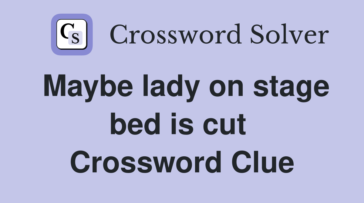 Maybe lady on stage bed is cut  Crossword Clue