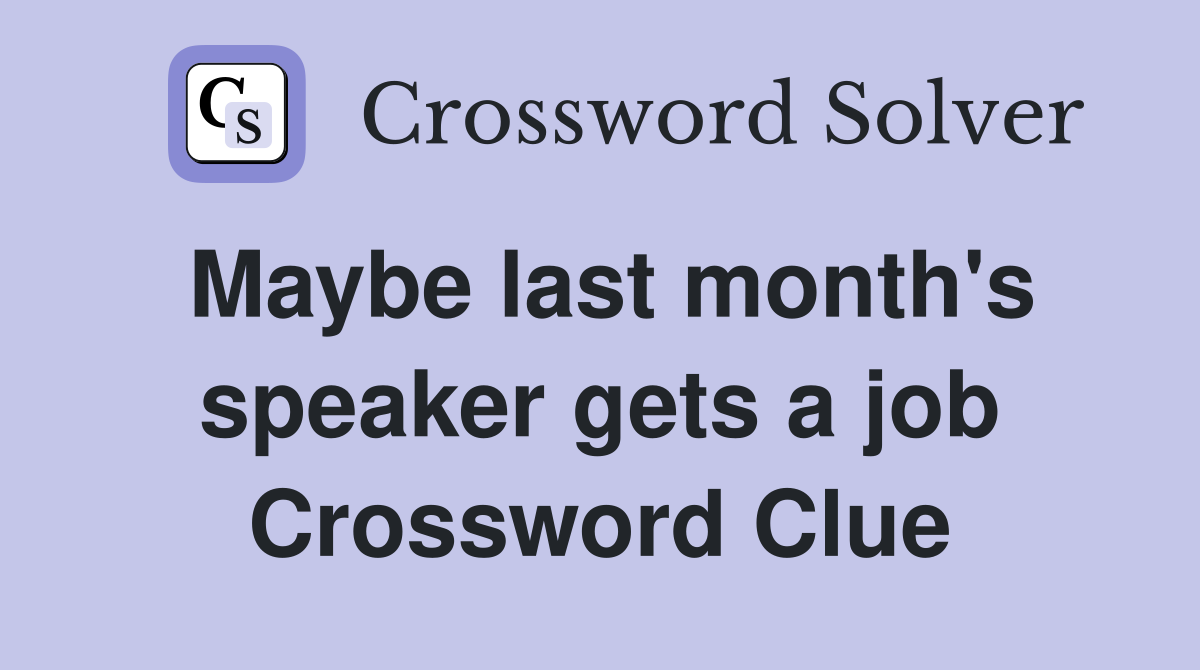 Maybe last month's speaker gets a job Crossword Clue