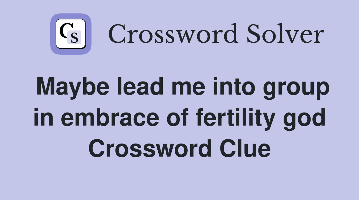 Maybe lead me into group in embrace of fertility god Crossword Clue