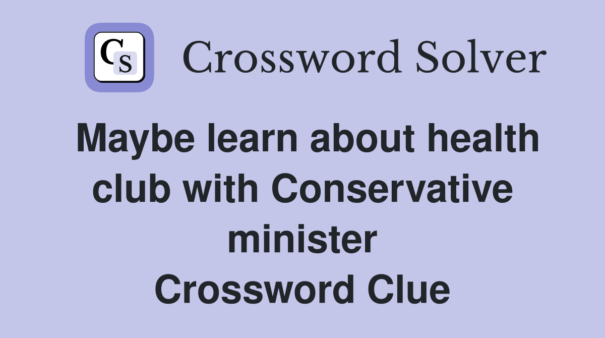 Maybe learn about health club with Conservative minister Crossword Clue