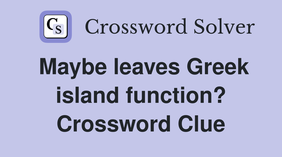 Maybe leaves Greek island function? Crossword Clue