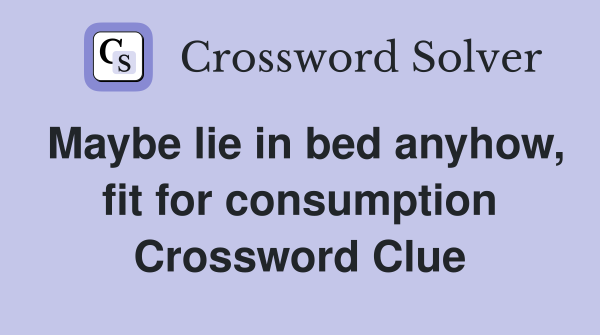Maybe lie in bed anyhow, fit for consumption Crossword Clue
