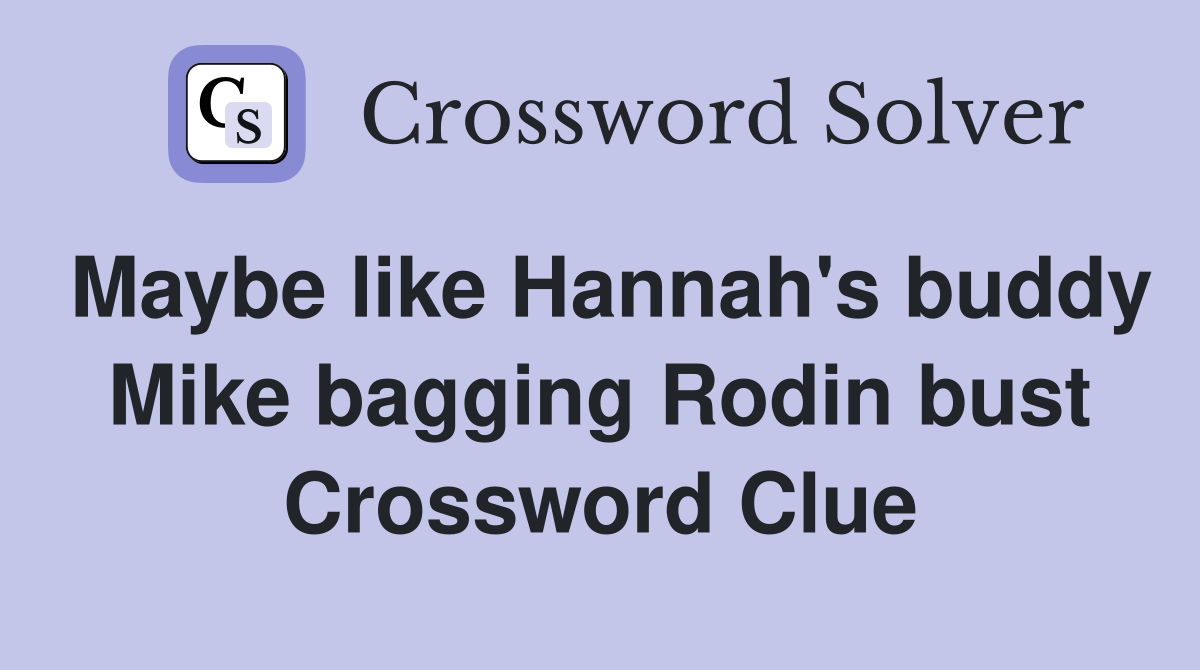 Maybe like Hannah's buddy Mike bagging Rodin bust Crossword Clue