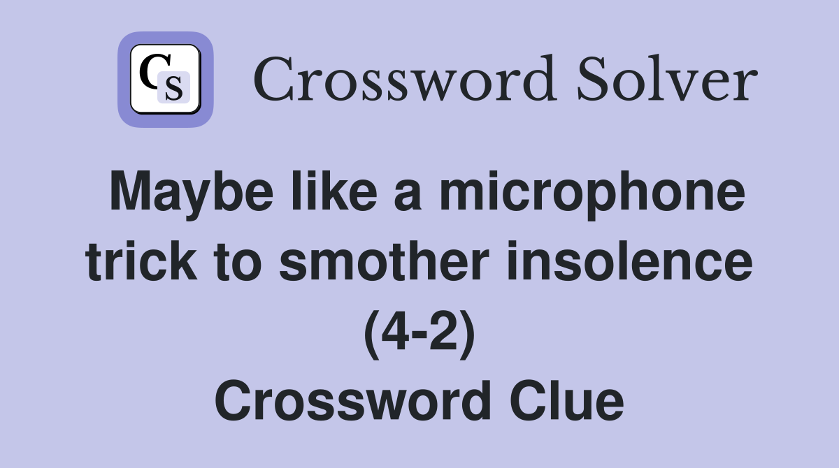 Maybe like a microphone trick to smother insolence (4-2) Crossword Clue