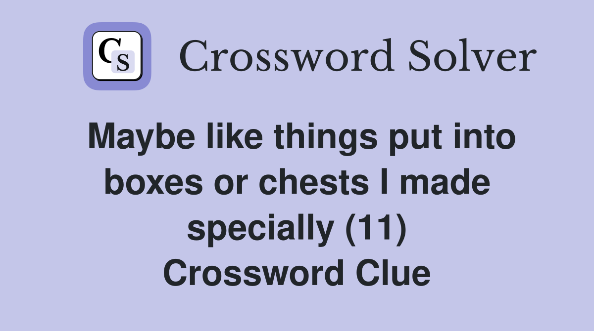 Maybe like things put into boxes or chests I made specially (11) Crossword Clue