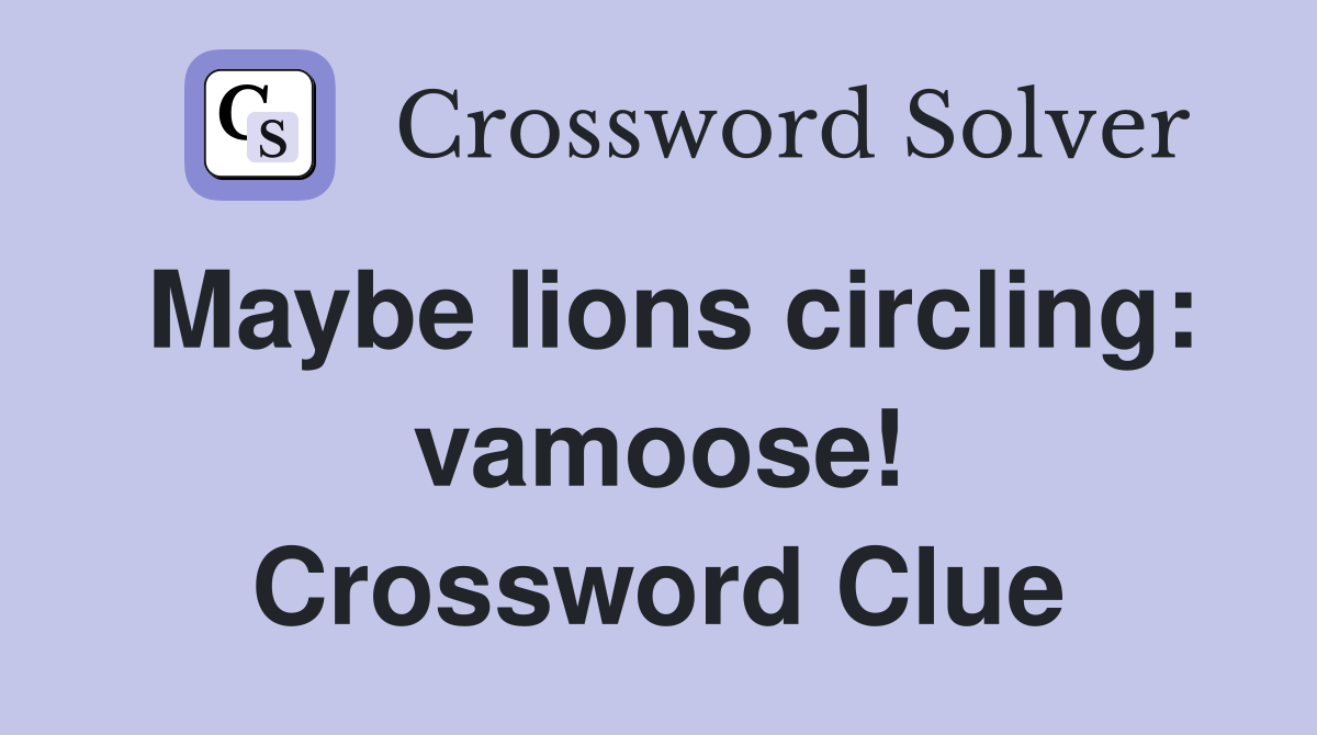 Maybe lions circling: vamoose! Crossword Clue
