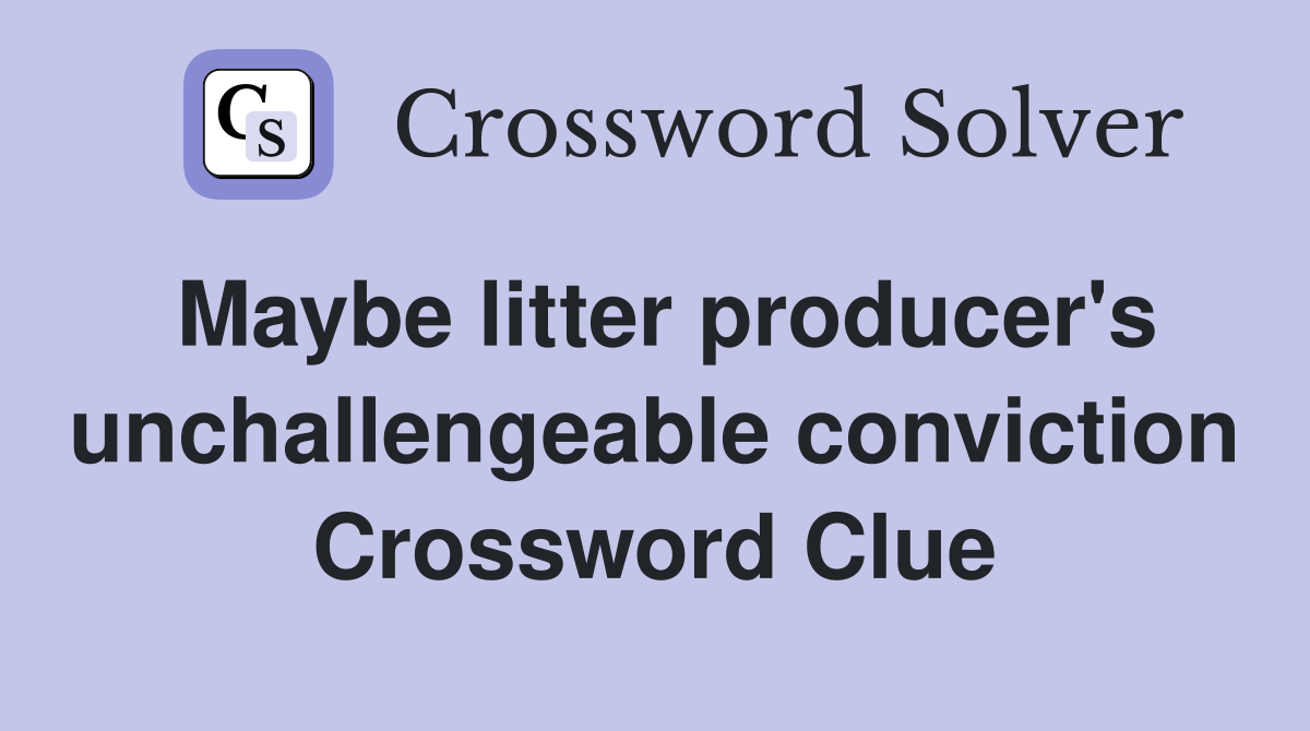 Maybe litter producer's unchallengeable conviction Crossword Clue