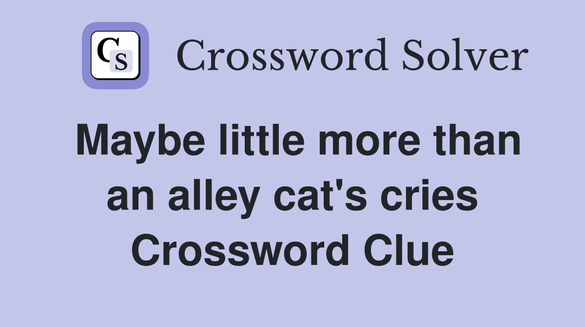 Maybe little more than an alley cat's cries Crossword Clue