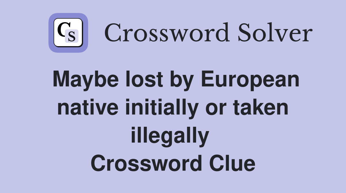 Maybe lost by European native initially or taken illegally  Crossword Clue