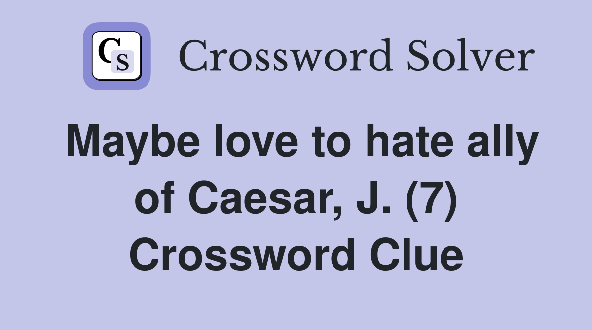Maybe love to hate ally of Caesar, J. (7) Crossword Clue