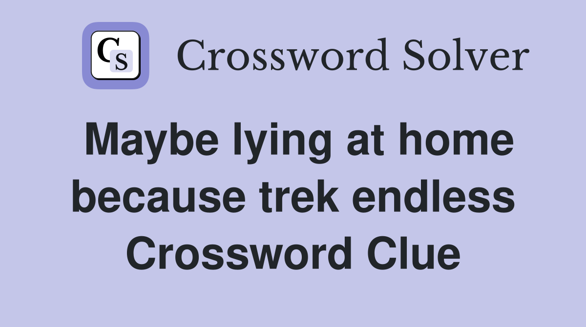 Maybe lying at home because trek endless Crossword Clue