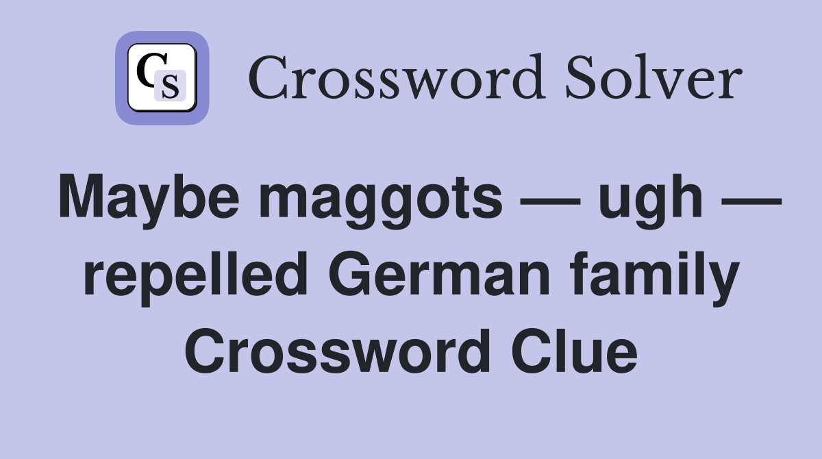 Maybe maggots — ugh — repelled German family Crossword Clue